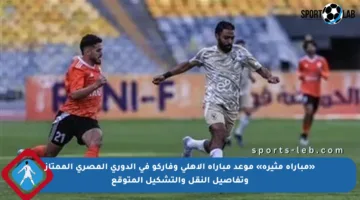 «مباراة مثيرة» موعد مباراة الأهلي وفاركو في الدوري المصري الممتاز وتفاصيل النقل والتشكيل المتوقع